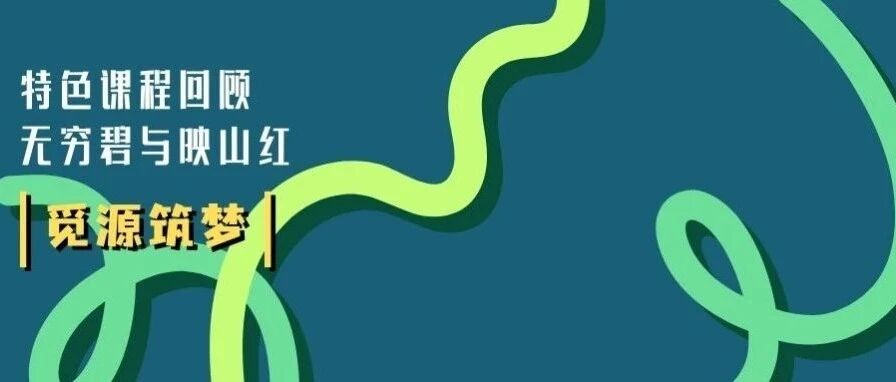 觅源 · 筑梦 无穷碧与映山红——精华 · 特色课程回顾篇