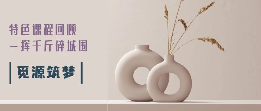 觅源 · 筑梦 | 挥千斤碎城围——精华 · 特色课程回顾篇